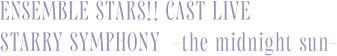 ENSEMBLE STARS!! CAST LIVE STARRY SYMPHONY -the midnight sun-